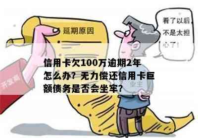 信用卡欠100万逾期2年怎么办？无力偿还信用卡巨额债务是否会坐牢？