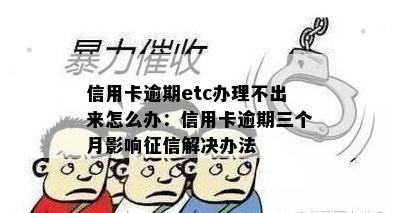 信用卡逾期etc办理不出来怎么办：信用卡逾期三个月影响解决办法