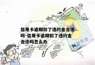 信用卡逾期扣了违约金合法吗-信用卡逾期扣了违约金合法吗怎么办