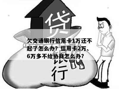 欠交通银行信用卡1万还不起了怎么办？信用卡2万、6万多不给协商怎么办？