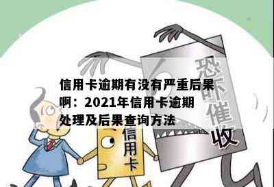 信用卡逾期有没有严重后果啊：2021年信用卡逾期处理及后果查询方法