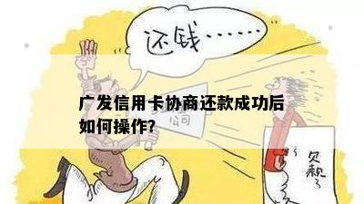 广发信用卡协商还款成功后如何操作？