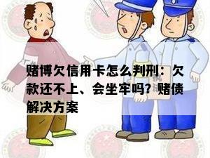 博欠信用卡怎么判刑：欠款还不上、会坐牢吗？债解决方案