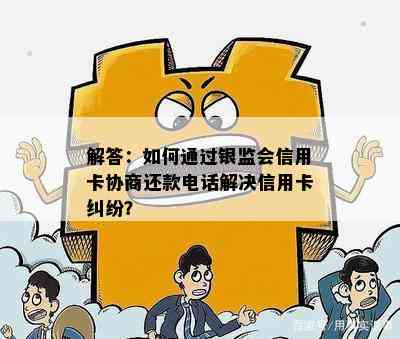 解答：如何通过银监会信用卡协商还款电话解决信用卡纠纷？