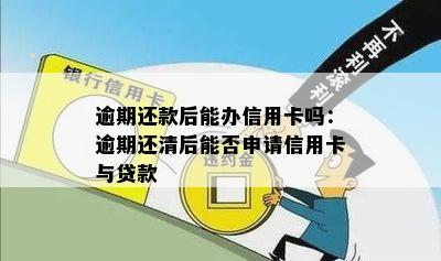 逾期还款后能办信用卡吗：逾期还清后能否申请信用卡与贷款