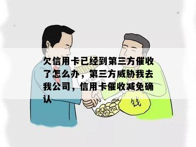 欠信用卡已经到第三方了怎么办，第三方我去我公司，信用卡减免确认