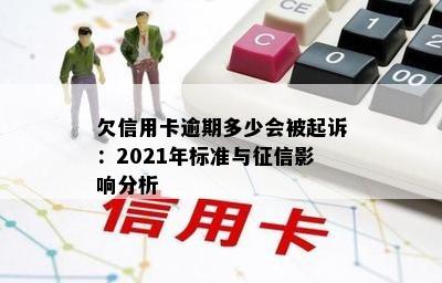 欠信用卡逾期多少会被起诉：2021年标准与影响分析