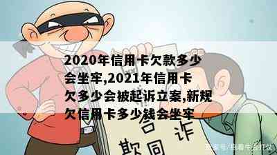 2020年信用卡欠款多少会坐牢,2021年信用卡欠多少会被起诉立案,新规欠信用卡多少钱会坐牢