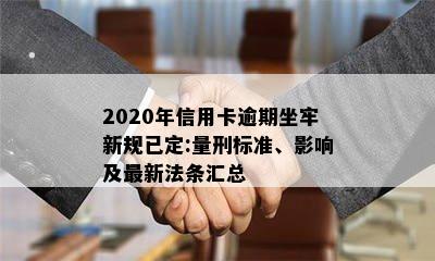 2020年信用卡逾期坐牢新规已定:量刑标准、影响及最新法条汇总