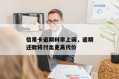 信用卡逾期利率上调，逾期还款将付出更高代价