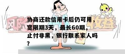 协商还款信用卡后仍可用，宽限期3天，最长60期，止付非黑，银行联系家人吗？