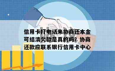 信用卡打电话来协商还本金可结清欠款是真的吗？协商还款应联系银行信用卡中心