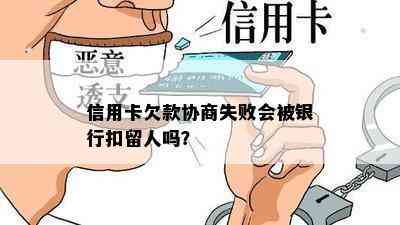 信用卡欠款协商失败会被银行扣留人吗？