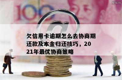 欠信用卡逾期怎么去协商期还款及本金归还技巧，2021年更优协商策略