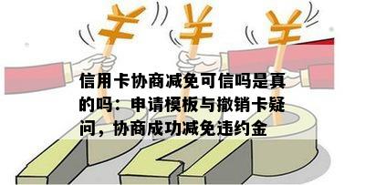 信用卡协商减免可信吗是真的吗：申请模板与撤销卡疑问，协商成功减免违约金