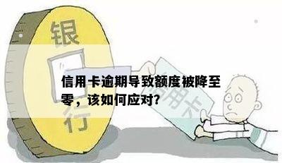 信用卡逾期导致额度被降至零，该如何应对？