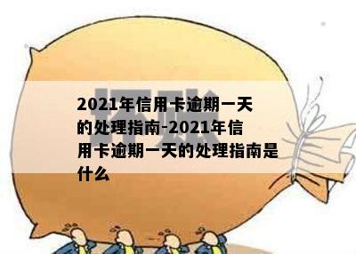 2021年信用卡逾期一天的处理指南-2021年信用卡逾期一天的处理指南是什么