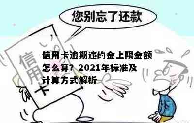 信用卡逾期违约金上限金额怎么算？2021年标准及计算方式解析