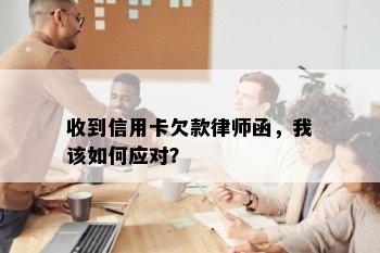 收到信用卡欠款律师函，我该如何应对？