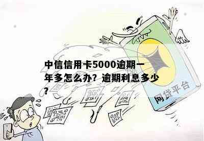 中信信用卡5000逾期一年多怎么办？逾期利息多少？