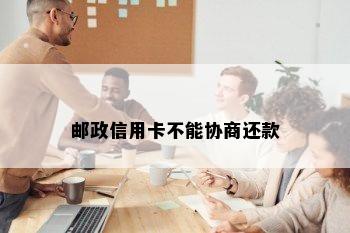 邮政信用卡不能协商还款