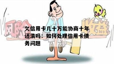 欠信用卡几十万能协商十年还清吗：如何处理信用卡债务问题