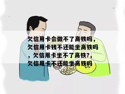 欠信用卡会做不了高铁吗，欠信用卡钱不还能坐高铁吗，欠信用卡坐不了高铁?，欠信用卡不还能坐高铁吗