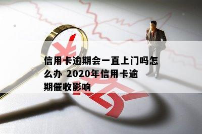 信用卡逾期会一直上门吗怎么办 2020年信用卡逾期影响