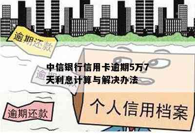 中信银行信用卡逾期5万7天利息计算与解决办法