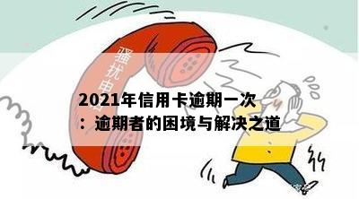 2021年信用卡逾期一次：逾期者的困境与解决之道