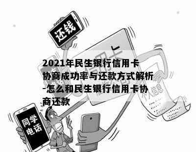 2021年民生银行信用卡协商成功率与还款方式解析-怎么和民生银行信用卡协商还款