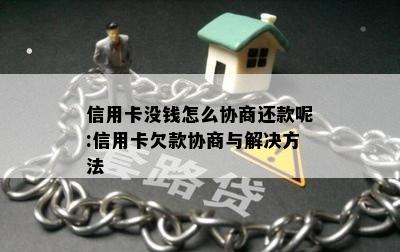 信用卡没钱怎么协商还款呢:信用卡欠款协商与解决方法