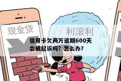 信用卡欠两万逾期600天会被起诉吗？怎么办？