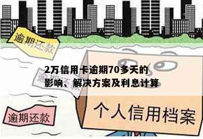 2万信用卡逾期70多天的影响、解决方案及利息计算