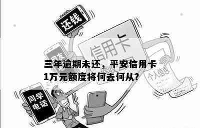 三年逾期未还，平安信用卡1万元额度将何去何从？