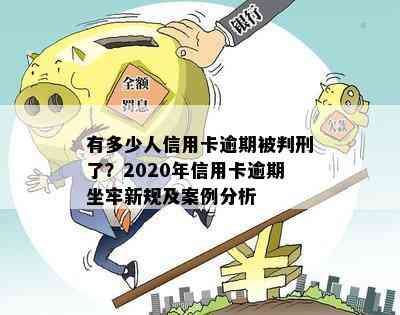 有多少人信用卡逾期被判刑了？2020年信用卡逾期坐牢新规及案例分析