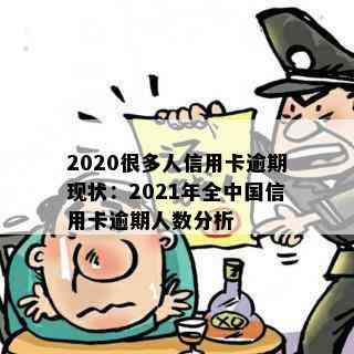 2020很多人信用卡逾期现状：2021年全中国信用卡逾期人数分析