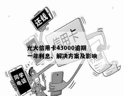 光大信用卡43000逾期一年利息、解决方案及影响