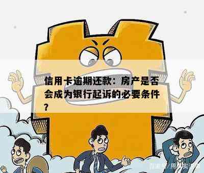 信用卡逾期还款：房产是否会成为银行起诉的必要条件？