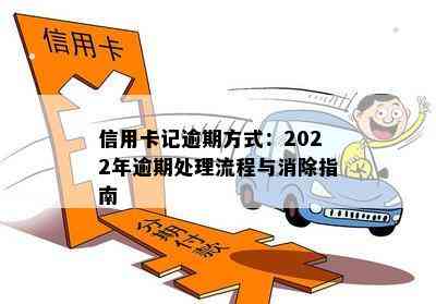 信用卡记逾期方式：2022年逾期处理流程与消除指南