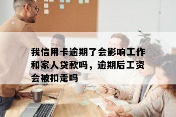 我信用卡逾期了会影响工作和家人贷款吗，逾期后工资会被扣走吗