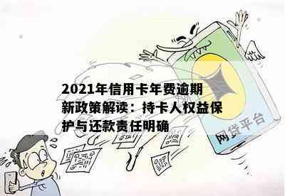 2021年信用卡年费逾期新政策解读：持卡人权益保护与还款责任明确