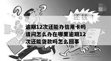 逾期12次还能办信用卡吗请问怎么办在哪里逾期12次还能贷款吗怎么回事