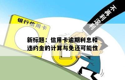 新标题：信用卡逾期利息和违约金的计算与免还可能性