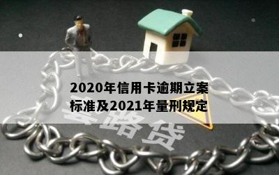 2020年信用卡逾期立案标准及2021年量刑规定