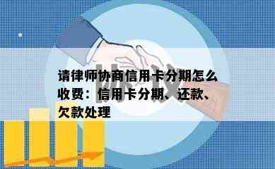 请律师协商信用卡分期怎么收费：信用卡分期、还款、欠款处理