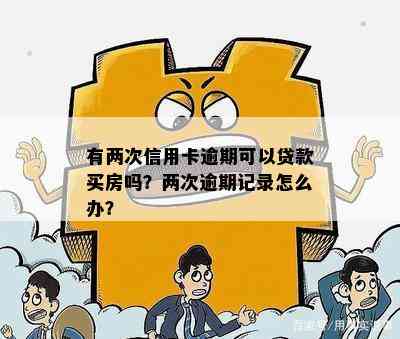 有两次信用卡逾期可以贷款买房吗？两次逾期记录怎么办？