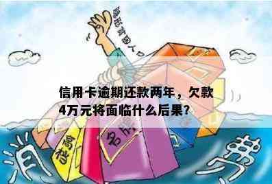 信用卡逾期还款两年，欠款4万元将面临什么后果？