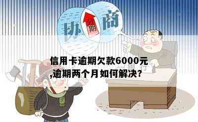 信用卡逾期欠款6000元,逾期两个月如何解决?