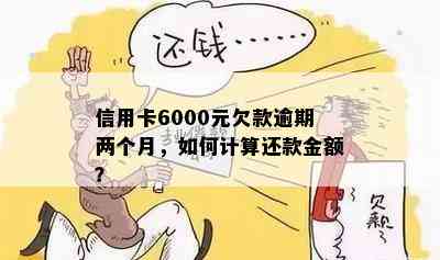 信用卡6000元欠款逾期两个月，如何计算还款金额？